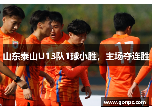 山东泰山U13队1球小胜，主场夺连胜